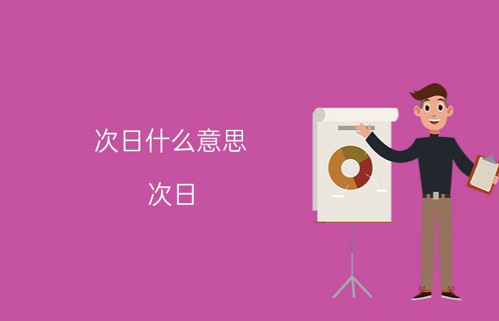 次日什么意思，次日 是指什么时候